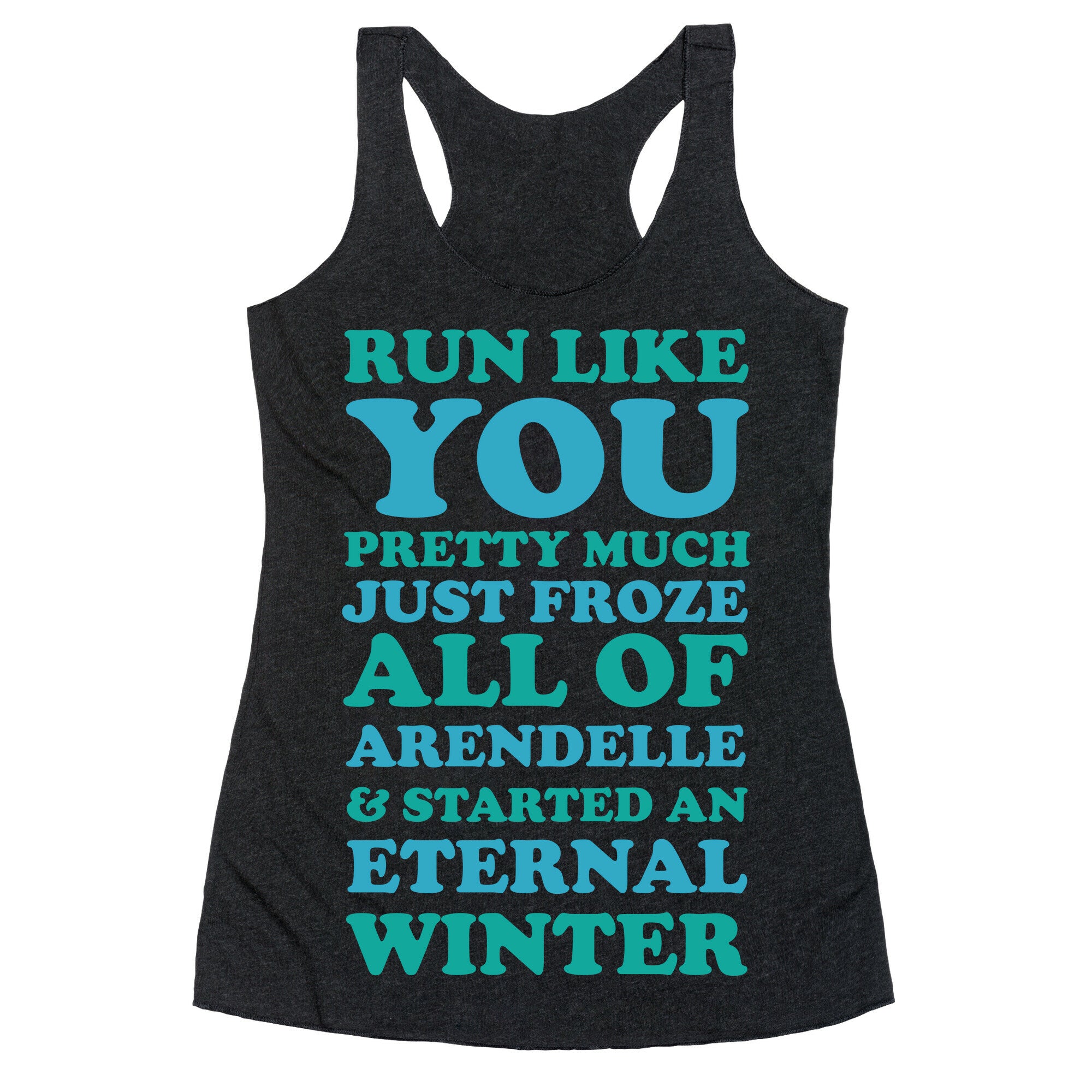 Run Like You Pretty Much Just Froze All of Arendelle Racerback Tank